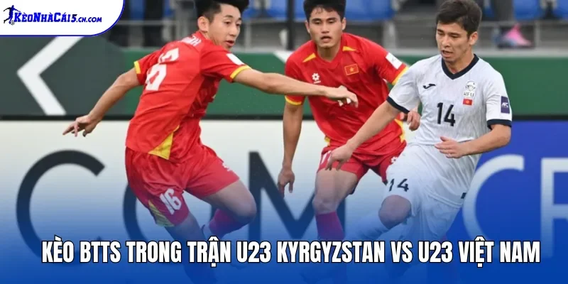 Kèo BTTS trong trận U23 Kyrgyzstan vs U23 Việt Nam